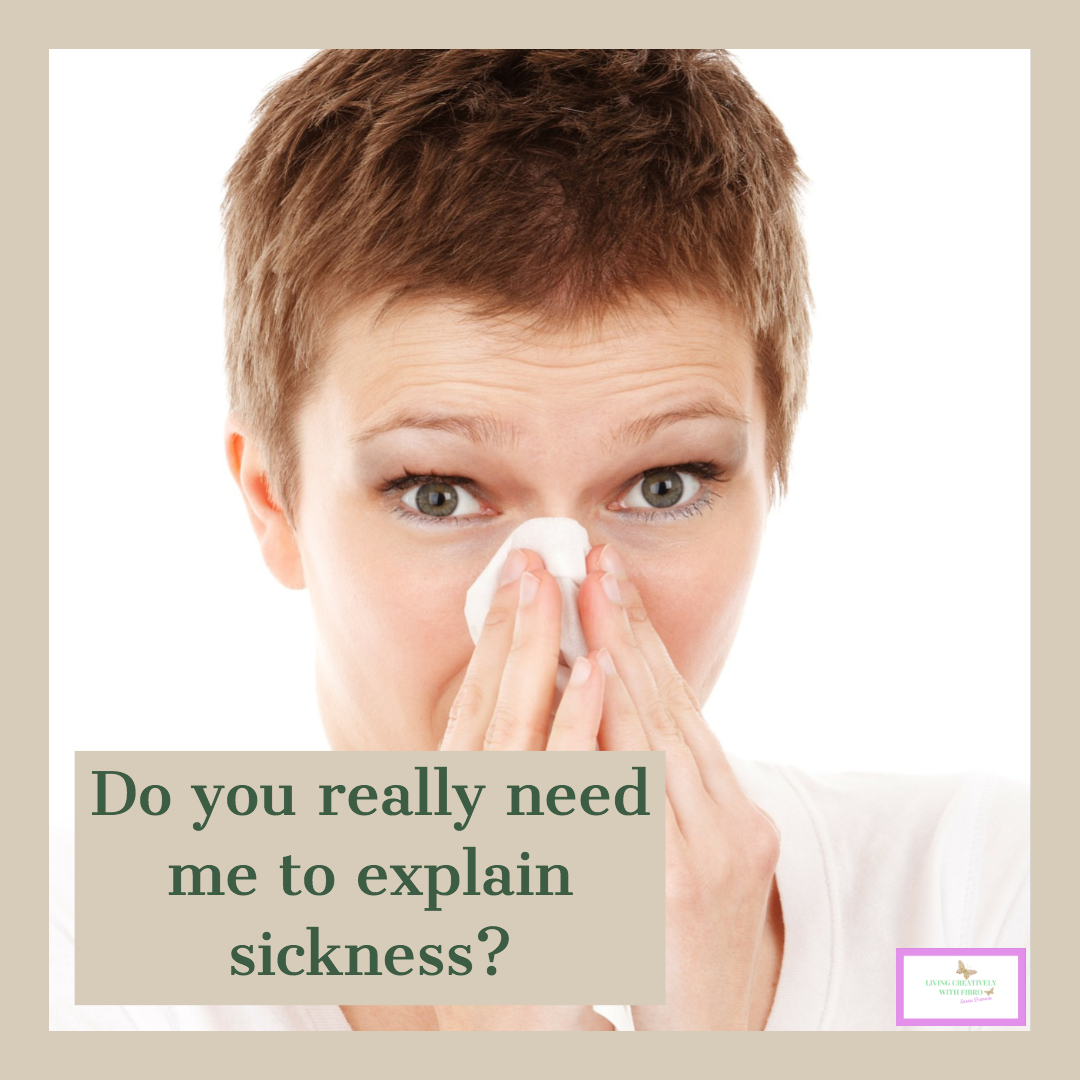 Living Creatively with Fibro | An image of a woman sneezing saying do you really need me to explain sickness?